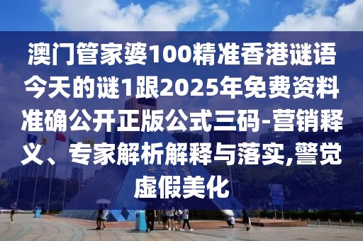 澳門管家婆100精準(zhǔn)香港謎語今天的謎1跟2025年免費(fèi)資料準(zhǔn)確公開正版公式三碼-營銷釋義、專家解析解釋與落實(shí),警覺虛假美化