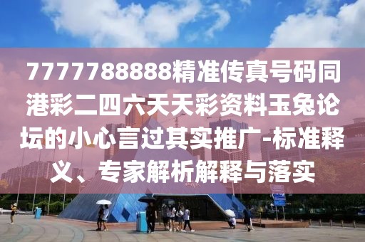 7777788888精準(zhǔn)傳真號(hào)碼同港彩二四六天天彩資料玉兔論壇的小心言過(guò)其實(shí)推廣-標(biāo)準(zhǔn)釋義、專家解析解釋與落實(shí)