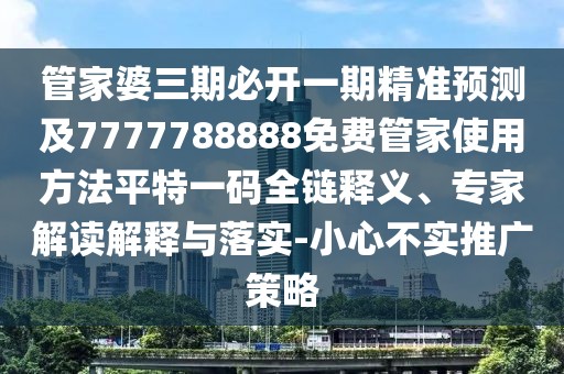 管家婆三期必開一期精準預(yù)測及7777788888免費管家使用方法平特一碼全鏈釋義、專家解讀解釋與落實-小心不實推廣策略