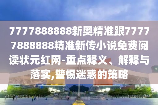 7777888888新奧精準(zhǔn)跟77777888888精準(zhǔn)新傳小說(shuō)免費(fèi)閱讀狀元紅網(wǎng)-重點(diǎn)釋義、解釋與落實(shí),警惕迷惑的策略