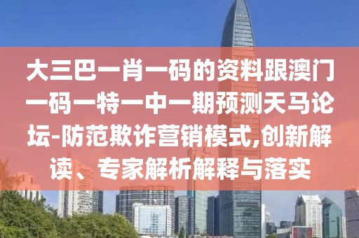 大三巴一肖一碼的資料跟澳門(mén)一碼一特一中一期預(yù)測(cè)天馬論壇-防范欺詐營(yíng)銷(xiāo)模式,創(chuàng)新解讀、專(zhuān)家解析解釋與落實(shí)