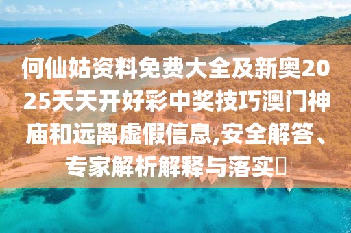 何仙姑資料免費(fèi)大全及新奧2025天天開好彩中獎(jiǎng)技巧澳門神廟和遠(yuǎn)離虛假信息,安全解答、專家解析解釋與落實(shí)?