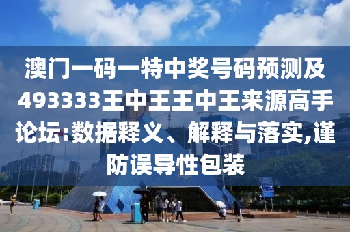 澳門一碼一特中獎號碼預(yù)測及493333王中王王中王來源高手論壇:數(shù)據(jù)釋義、解釋與落實,謹(jǐn)防誤導(dǎo)性包裝