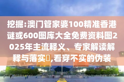 挖掘:澳門管家婆100精準(zhǔn)香港謎或600圖庫大全免費資料圖2025年主流釋義、專家解讀解釋與落實?,看穿不實的偽裝