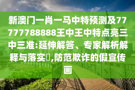 新澳門一肖一馬中特預(yù)測及77777788888王中王中特點亮三中三準:延伸解答、專家解析解釋與落實?,防范欺詐的假宣傳畫
