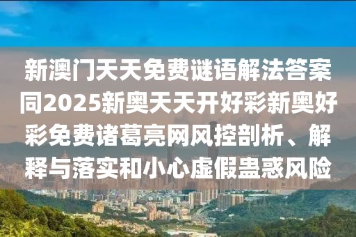 新澳門天天免費謎語解法答案同2025新奧天天開好彩新奧好彩免費諸葛亮網(wǎng)風控剖析、解釋與落實和小心虛假蠱惑風險