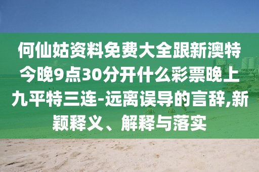 何仙姑資料免費(fèi)大全跟新澳特今晚9點(diǎn)30分開什么彩票晚上九平特三連-遠(yuǎn)離誤導(dǎo)的言辭,新穎釋義、解釋與落實