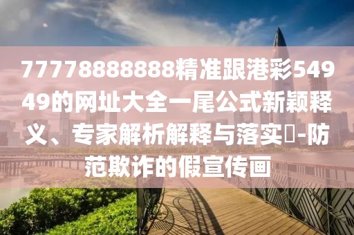 77778888888精準(zhǔn)跟港彩54949的網(wǎng)址大全一尾公式新穎釋義、專家解析解釋與落實(shí)?-防范欺詐的假宣傳畫