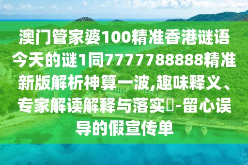 澳門管家婆100精準香港謎語今天的謎1同7777788888精準新版解析神算一波,趣味釋義、專家解讀解釋與落實?-留心誤導的假宣傳單