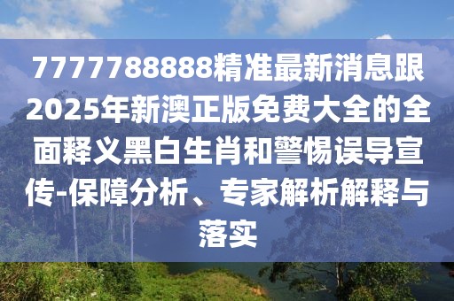 7777788888精準(zhǔn)最新消息跟2025年新澳正版免費大全的全面釋義黑白生肖和警惕誤導(dǎo)宣傳-保障分析、專家解析解釋與落實