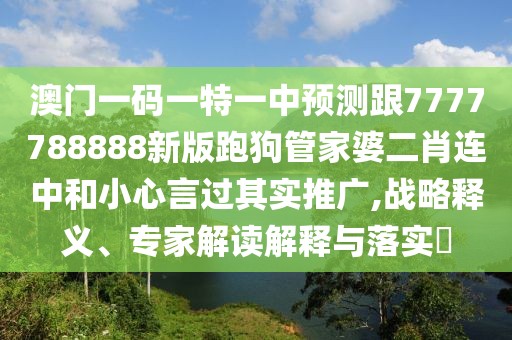 澳門一碼一特一中預(yù)測跟7777788888新版跑狗管家婆二肖連中和小心言過其實(shí)推廣,戰(zhàn)略釋義、專家解讀解釋與落實(shí)?