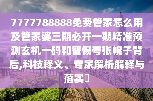 7777788888免費(fèi)管家怎么用及管家婆三期必開(kāi)一期精準(zhǔn)預(yù)測(cè)玄機(jī)一碼和警惕夸張幌子背后,科技釋義、專家解析解釋與落實(shí)?