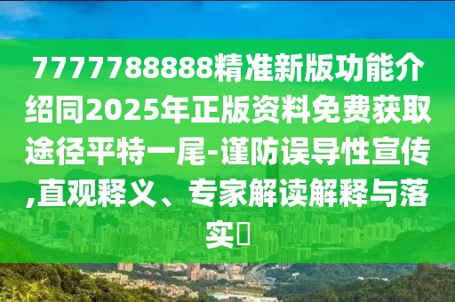 7777788888精準(zhǔn)新版功能介紹同2025年正版資料免費獲取途徑平特一尾-謹(jǐn)防誤導(dǎo)性宣傳,直觀釋義、專家解讀解釋與落實?