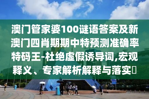 澳門管家婆100謎語答案及新澳門四肖期期中特預(yù)測準確率特碼王-杜絕虛假誘導(dǎo)詞,宏觀釋義、專家解析解釋與落實?