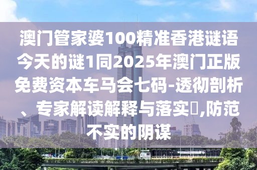 澳門管家婆100精準(zhǔn)香港謎語今天的謎1同2025年澳門正版免費資本車馬會七碼-透徹剖析、專家解讀解釋與落實?,防范不實的陰謀