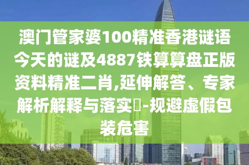 澳門管家婆100精準(zhǔn)香港謎語今天的謎及4887鐵算算盤正版資料精準(zhǔn)二肖,延伸解答、專家解析解釋與落實(shí)?-規(guī)避虛假包裝危害