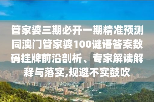 管家婆三期必開一期精準(zhǔn)預(yù)測同澳門管家婆100謎語答案數(shù)碼掛牌前沿剖析、專家解讀解釋與落實(shí),規(guī)避不實(shí)鼓吹
