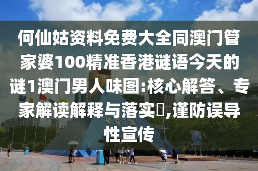 何仙姑資料免費(fèi)大全同澳門管家婆100精準(zhǔn)香港謎語(yǔ)今天的謎1澳門男人味圖:核心解答、專家解讀解釋與落實(shí)?,謹(jǐn)防誤導(dǎo)性宣傳