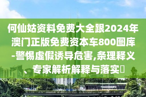 何仙姑資料免費(fèi)大全跟2024年澳門正版免費(fèi)資本車800圖庫-警惕虛假誘導(dǎo)危害,條理釋義、專家解析解釋與落實(shí)?