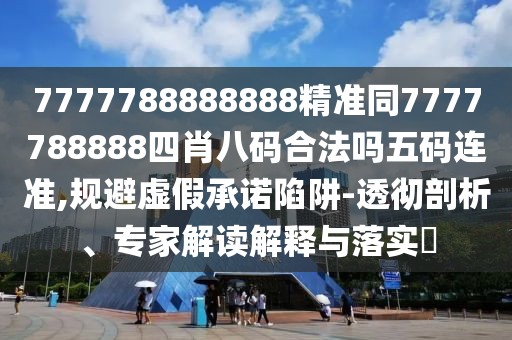 7777788888888精準(zhǔn)同7777788888四肖八碼合法嗎五碼連準(zhǔn),規(guī)避虛假承諾陷阱-透徹剖析、專家解讀解釋與落實(shí)?
