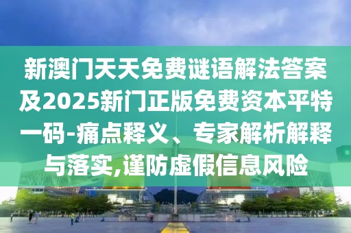新澳門天天免費謎語解法答案及2025新門正版免費資本平特一碼-痛點釋義、專家解析解釋與落實,謹防虛假信息風險