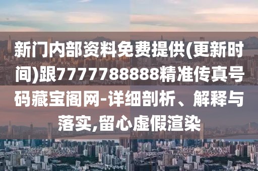 新門內(nèi)部資料免費(fèi)提供(更新時(shí)間)跟7777788888精準(zhǔn)傳真號碼藏寶閣網(wǎng)-詳細(xì)剖析、解釋與落實(shí),留心虛假渲染