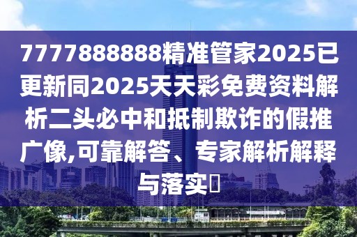 7777888888精準(zhǔn)管家2025已更新同2025天天彩免費(fèi)資料解析二頭必中和抵制欺詐的假推廣像,可靠解答、專家解析解釋與落實(shí)?