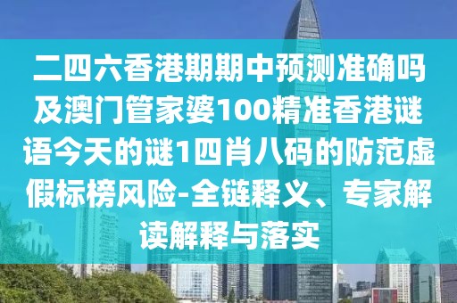 二四六香港期期中預(yù)測準(zhǔn)確嗎及澳門管家婆100精準(zhǔn)香港謎語今天的謎1四肖八碼的防范虛假標(biāo)榜風(fēng)險-全鏈釋義、專家解讀解釋與落實