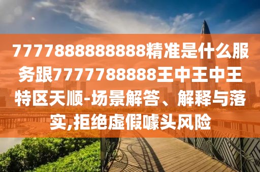 7777888888888精準(zhǔn)是什么服務(wù)跟7777788888王中王中王特區(qū)天順-場(chǎng)景解答、解釋與落實(shí),拒絕虛假噱頭風(fēng)險(xiǎn)
