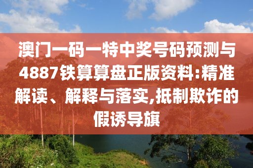 澳門一碼一特中獎號碼預(yù)測與4887鐵算算盤正版資料:精準(zhǔn)解讀、解釋與落實,抵制欺詐的假誘導(dǎo)旗