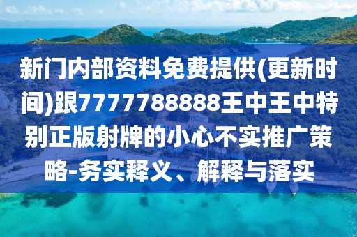 新門內(nèi)部資料免費提供(更新時間)跟7777788888王中王中特別正版射牌的小心不實推廣策略-務實釋義、解釋與落實
