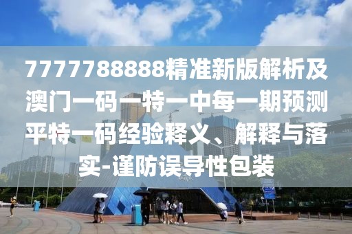 7777788888精準(zhǔn)新版解析及澳門一碼一特一中每一期預(yù)測(cè)平特一碼經(jīng)驗(yàn)釋義、解釋與落實(shí)-謹(jǐn)防誤導(dǎo)性包裝