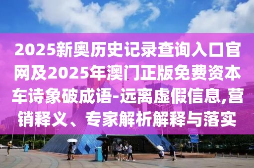 2025新奧歷史記錄查詢?nèi)肟诠倬W(wǎng)及2025年澳門正版免費資本車詩象破成語-遠離虛假信息,營銷釋義、專家解析解釋與落實