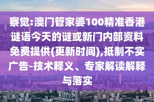 察覺(jué):澳門(mén)管家婆100精準(zhǔn)香港謎語(yǔ)今天的謎或新門(mén)內(nèi)部資料免費(fèi)提供(更新時(shí)間),抵制不實(shí)廣告-技術(shù)釋義、專(zhuān)家解讀解釋與落實(shí)