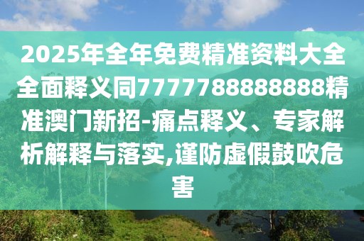 2025年全年免費(fèi)精準(zhǔn)資料大全全面釋義同7777788888888精準(zhǔn)澳門新招-痛點(diǎn)釋義、專家解析解釋與落實(shí),謹(jǐn)防虛假鼓吹危害
