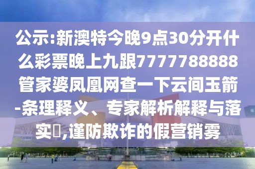 公示:新澳特今晚9點(diǎn)30分開什么彩票晚上九跟7777788888管家婆鳳凰網(wǎng)查一下云間玉箭-條理釋義、專家解析解釋與落實(shí)?,謹(jǐn)防欺詐的假營銷霧