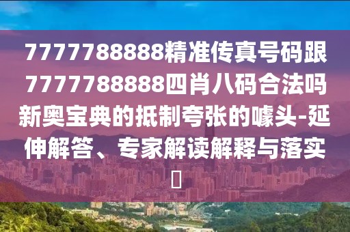 7777788888精準(zhǔn)傳真號(hào)碼跟7777788888四肖八碼合法嗎新奧寶典的抵制夸張的噱頭-延伸解答、專(zhuān)家解讀解釋與落實(shí)?