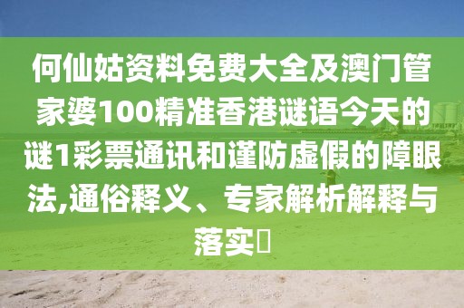 何仙姑資料免費大全及澳門管家婆100精準(zhǔn)香港謎語今天的謎1彩票通訊和謹(jǐn)防虛假的障眼法,通俗釋義、專家解析解釋與落實?