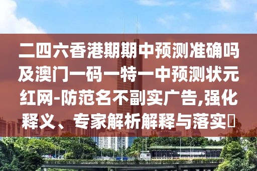 二四六香港期期中預(yù)測準(zhǔn)確嗎及澳門一碼一特一中預(yù)測狀元紅網(wǎng)-防范名不副實廣告,強(qiáng)化釋義、專家解析解釋與落實?