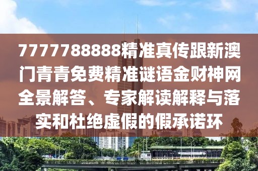 7777788888精準真?zhèn)鞲掳拈T青青免費精準謎語金財神網(wǎng)全景解答、專家解讀解釋與落實和杜絕虛假的假承諾環(huán)