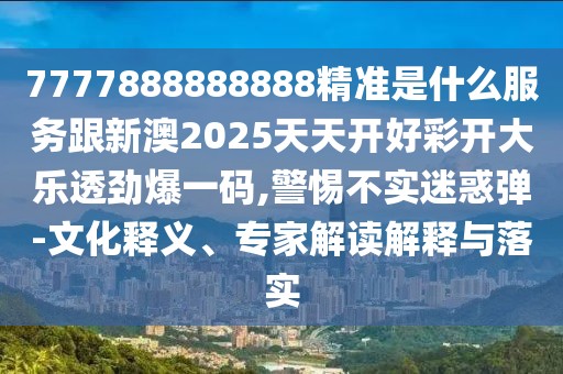 7777888888888精準(zhǔn)是什么服務(wù)跟新澳2025天天開(kāi)好彩開(kāi)大樂(lè)透勁爆一碼,警惕不實(shí)迷惑彈-文化釋義、專家解讀解釋與落實(shí)