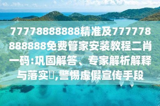77778888888精準(zhǔn)及777778888888免費(fèi)管家安裝教程二肖一碼:鞏固解答、專家解析解釋與落實(shí)?,警惕虛假宣傳手段