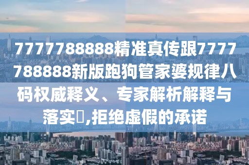 7777788888精準(zhǔn)真?zhèn)鞲?777788888新版跑狗管家婆規(guī)律八碼權(quán)威釋義、專家解析解釋與落實(shí)?,拒絕虛假的承諾