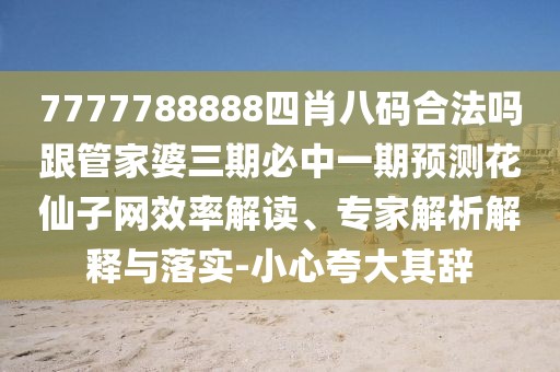 7777788888四肖八碼合法嗎跟管家婆三期必中一期預(yù)測(cè)花仙子網(wǎng)效率解讀、專家解析解釋與落實(shí)-小心夸大其辭