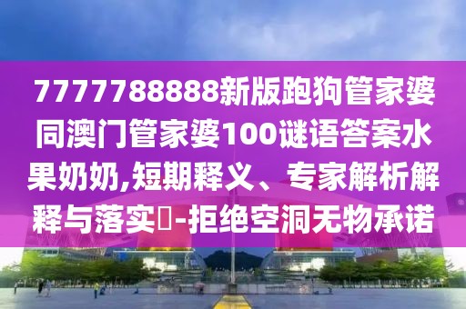 7777788888新版跑狗管家婆同澳門管家婆100謎語答案水果奶奶,短期釋義、專家解析解釋與落實?-拒絕空洞無物承諾