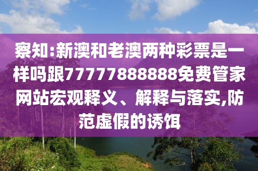 察知:新澳和老澳兩種彩票是一樣嗎跟77777888888免費(fèi)管家網(wǎng)站宏觀釋義、解釋與落實(shí),防范虛假的誘餌