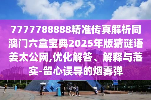 7777788888精準傳真解析同澳門六盒寶典2025年版猜謎語姜太公網(wǎng),優(yōu)化解答、解釋與落實-留心誤導的煙霧彈