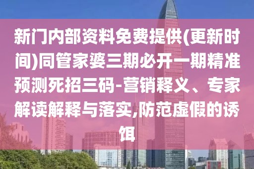 新門內(nèi)部資料免費提供(更新時間)同管家婆三期必開一期精準預(yù)測死招三碼-營銷釋義、專家解讀解釋與落實,防范虛假的誘餌