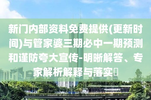 新門內(nèi)部資料免費提供(更新時間)與管家婆三期必中一期預(yù)測和謹(jǐn)防夸大宣傳-明晰解答、專家解析解釋與落實?