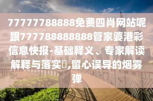 77777788888免費四肖網(wǎng)站呢跟777788888888管家婆港彩信息快報-基礎(chǔ)釋義、專家解讀解釋與落實?,留心誤導(dǎo)的煙霧彈